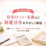 持ち家の問題：住宅ローン・名義など（財産分与）｜マリッシュ再出発準備室