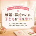 離婚・再婚のとき、子どもは何を思う? 本音に寄り添うために｜マリッシュ再出発準備室