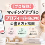 【プロ解説】マッチングアプリのプロフィール（自己PR）の書き方を指南